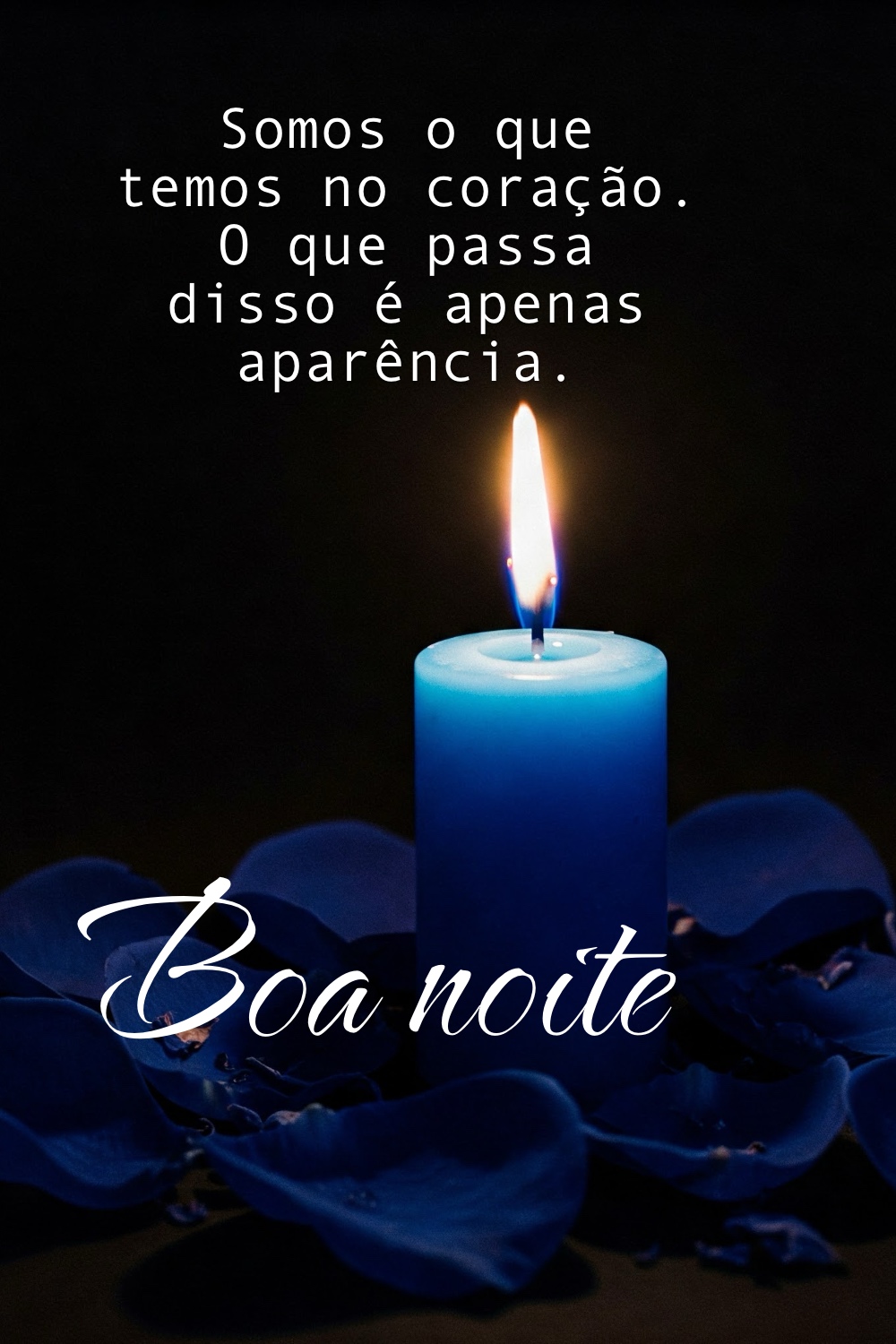 Somos o que temos no coração. O que passa disso é apenas aparência. Boa noite